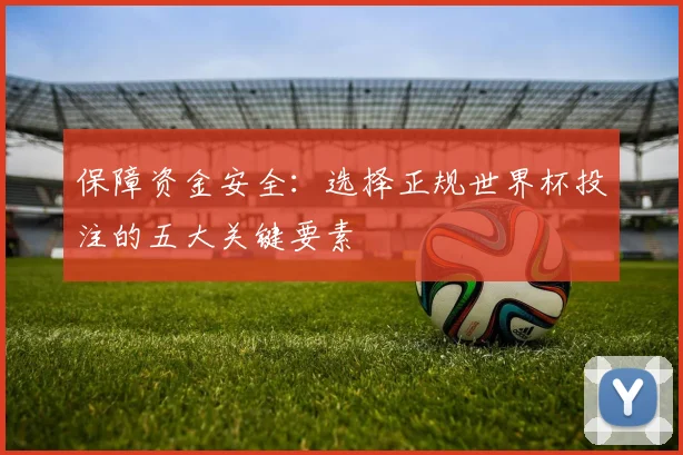 保障资金安全：选择正规世界杯投注的五大关键要素